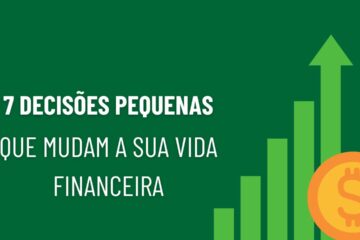 7 decisões pequenas que mudam sua vida financeira