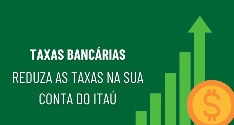 Como Reduzir as Taxas Bancárias no Itau