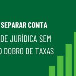 Como Separar Conta Física de Jurídica sem pagar o dobro de taxas bancárias
